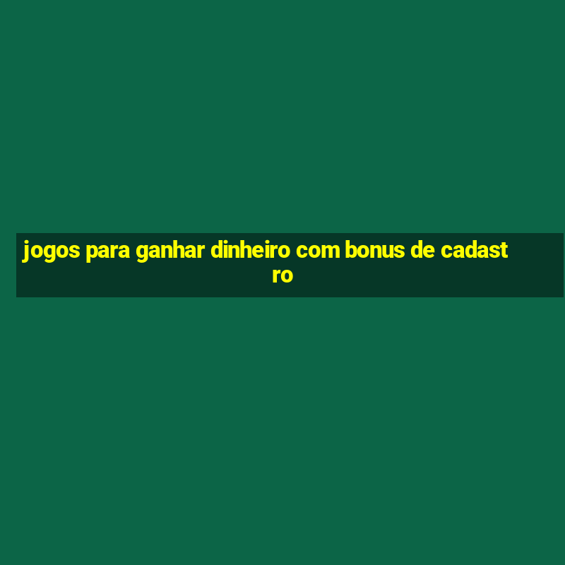 jogos para ganhar dinheiro com bonus de cadastro