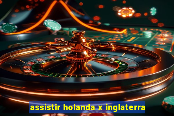 assistir holanda x inglaterra