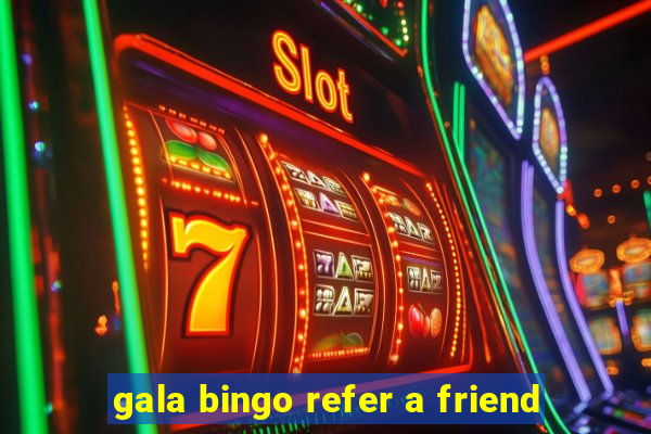 gala bingo refer a friend