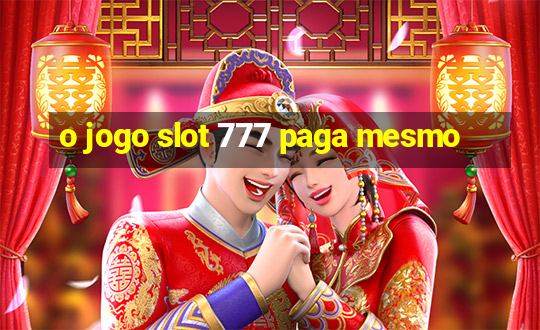 o jogo slot 777 paga mesmo