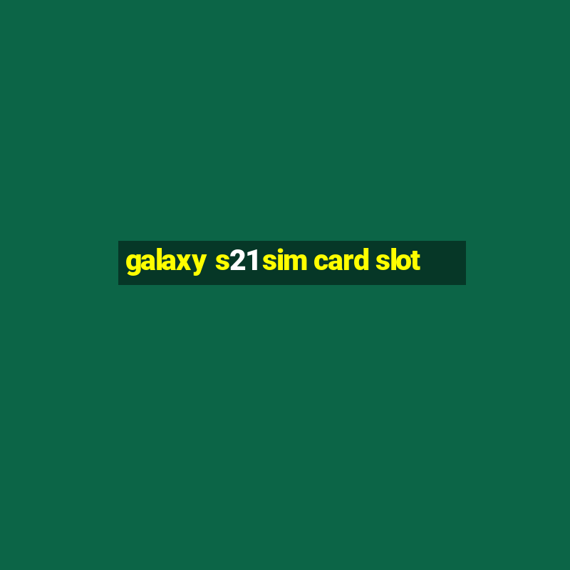 galaxy s21 sim card slot