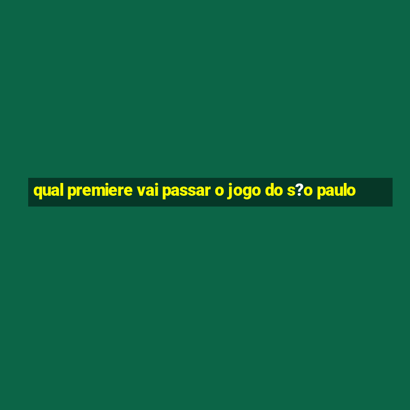 qual premiere vai passar o jogo do s?o paulo