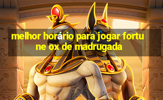 melhor horário para jogar fortune ox de madrugada