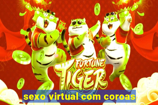 sexo virtual com coroas