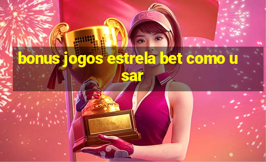 bonus jogos estrela bet como usar