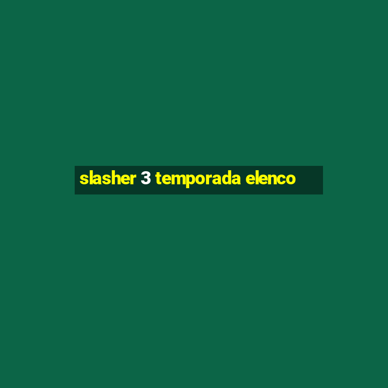 slasher 3 temporada elenco