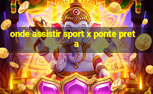 onde assistir sport x ponte preta