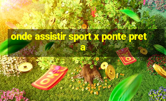 onde assistir sport x ponte preta