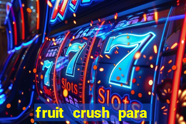 fruit crush para ganhar dinheiro