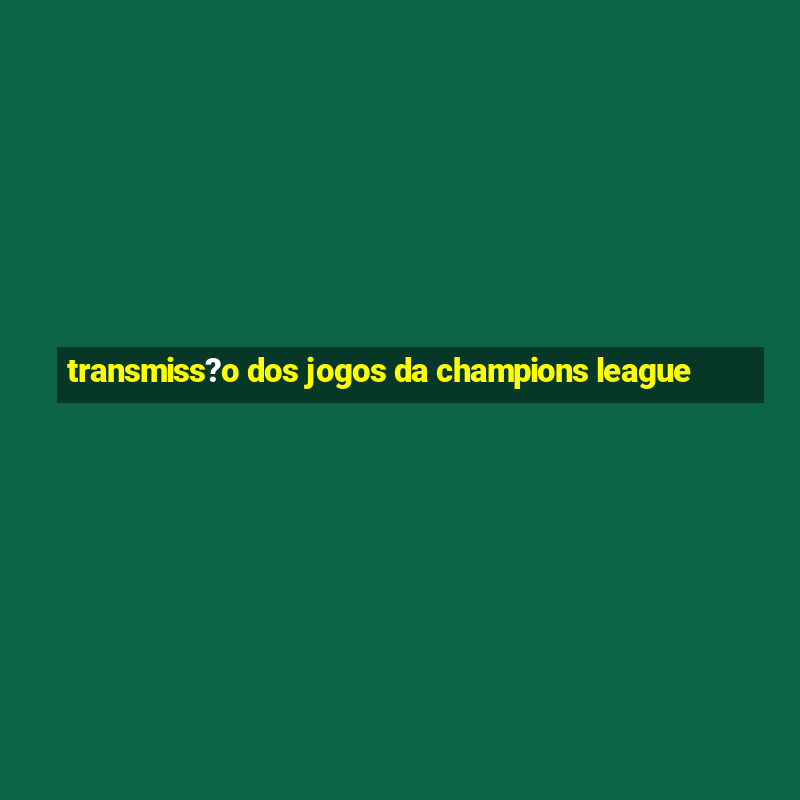 transmiss?o dos jogos da champions league