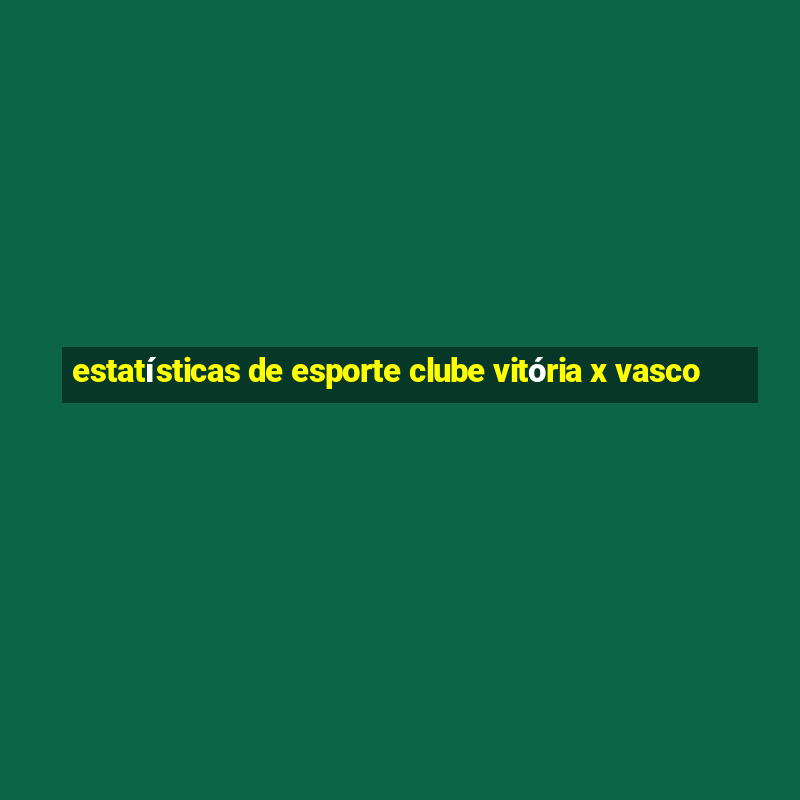 estatísticas de esporte clube vitória x vasco