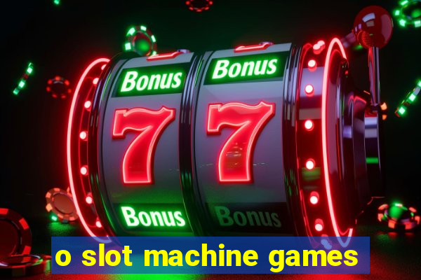 o slot machine games