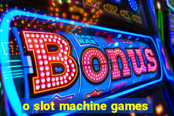 o slot machine games