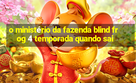 o ministério da fazenda blind frog 4 temporada quando sai