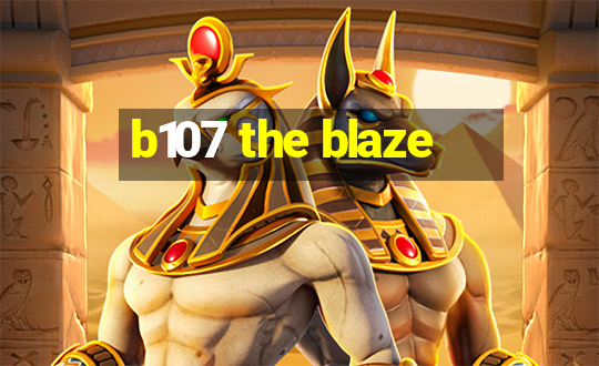 b107 the blaze