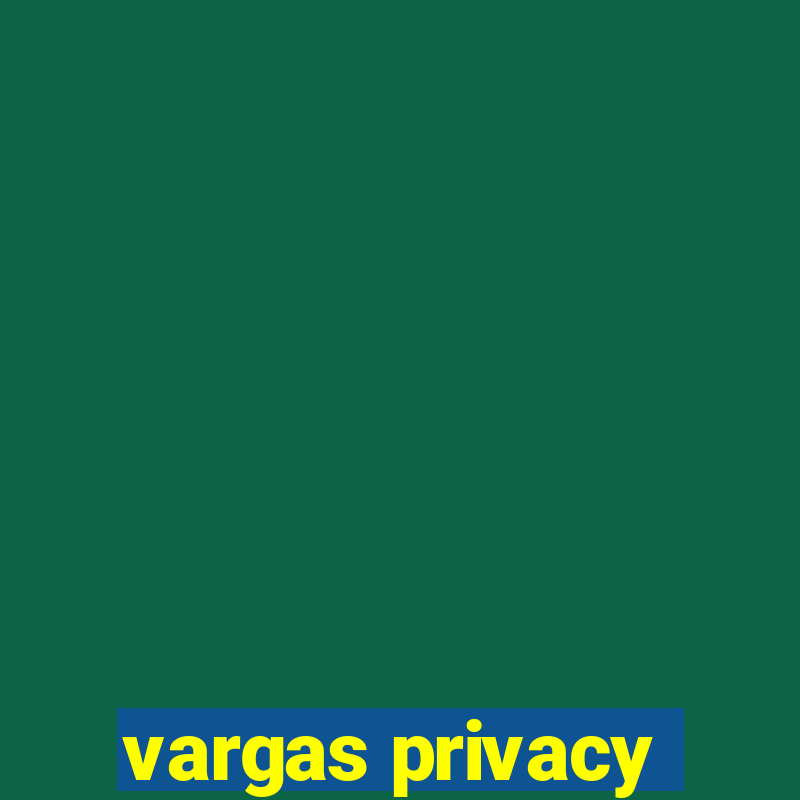 vargas privacy