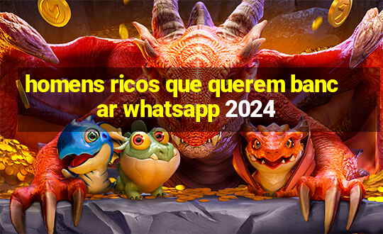 homens ricos que querem bancar whatsapp 2024