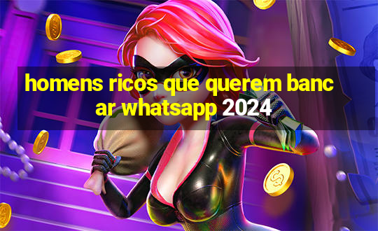 homens ricos que querem bancar whatsapp 2024