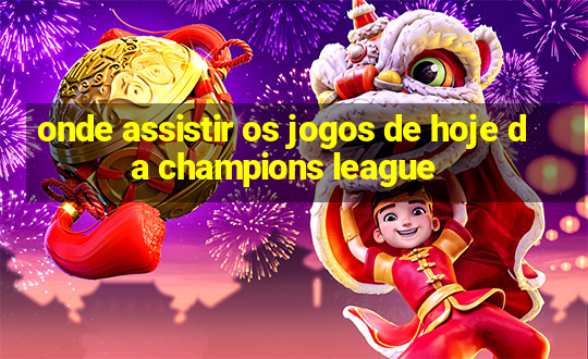 onde assistir os jogos de hoje da champions league