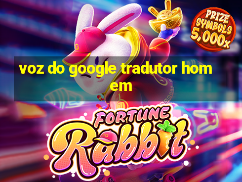 voz do google tradutor homem