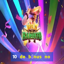 10 de b么nus no cadastro sem dep贸sito