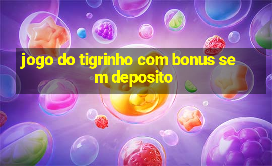 jogo do tigrinho com bonus sem deposito