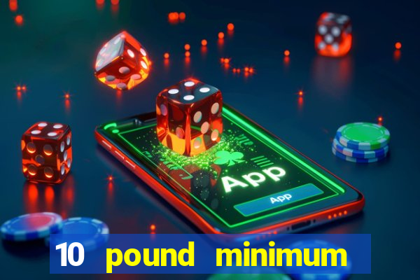 10 pound minimum deposit online casino