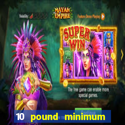 10 pound minimum deposit online casino