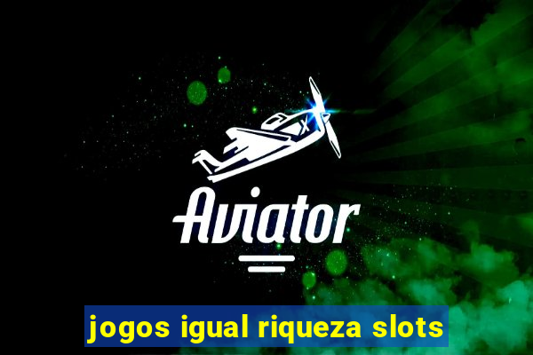 jogos igual riqueza slots