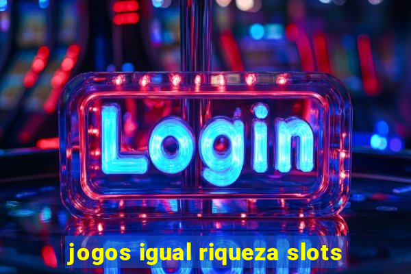 jogos igual riqueza slots