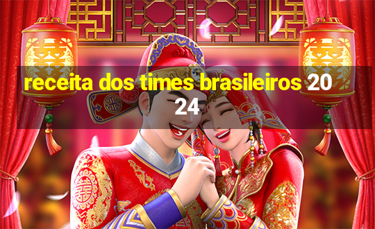 receita dos times brasileiros 2024