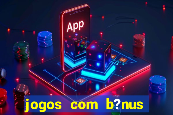 jogos com b?nus para ganhar dinheiro