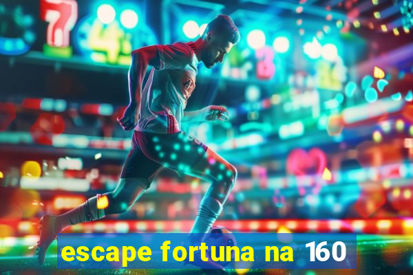 escape fortuna na 160