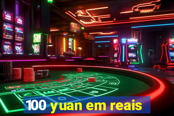 100 yuan em reais