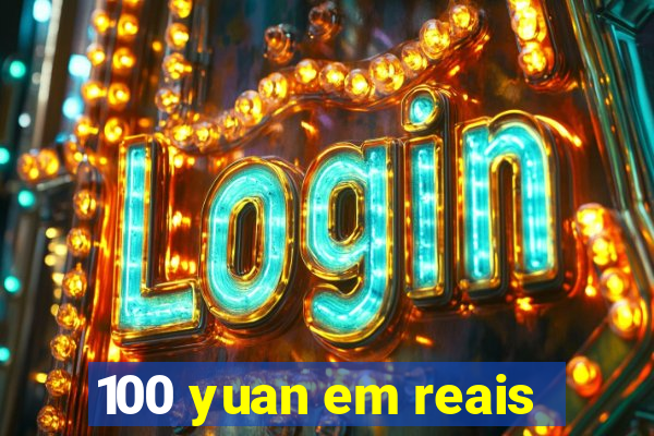 100 yuan em reais