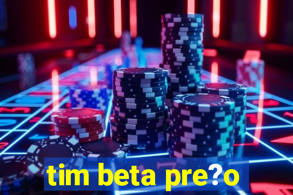 tim beta pre?o