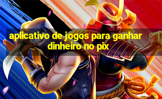 aplicativo de jogos para ganhar dinheiro no pix