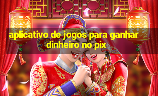 aplicativo de jogos para ganhar dinheiro no pix