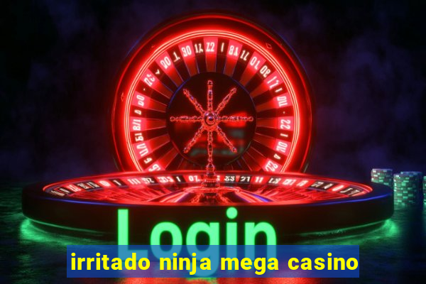 irritado ninja mega casino