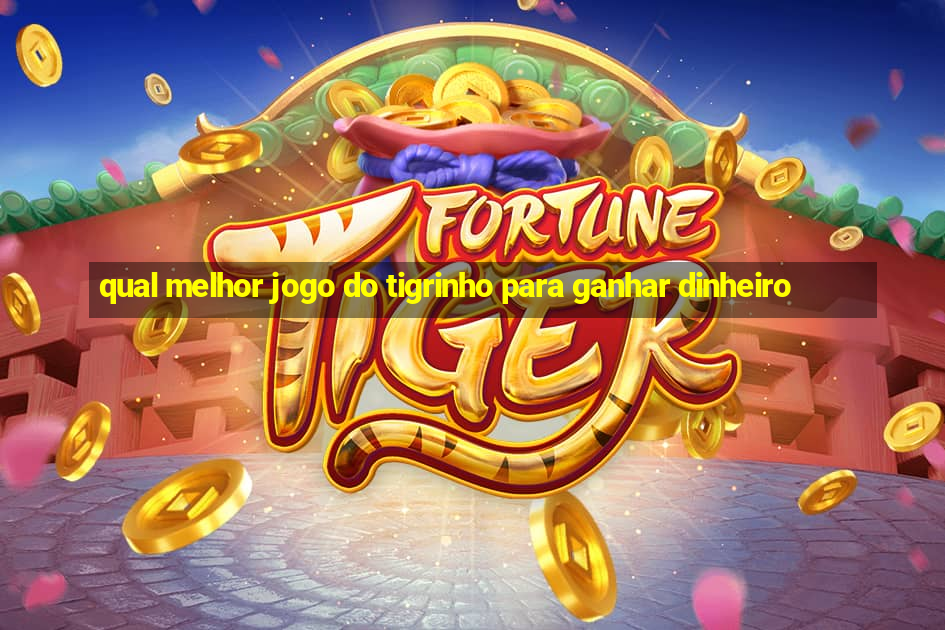 qual melhor jogo do tigrinho para ganhar dinheiro