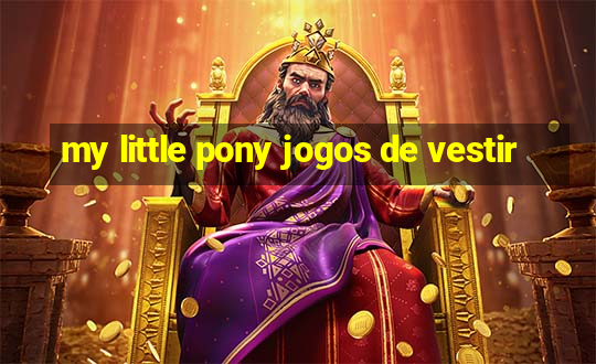 my little pony jogos de vestir