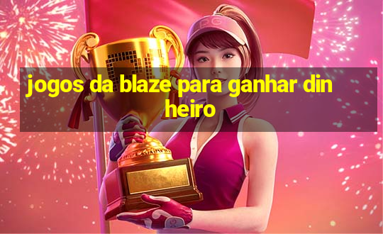 jogos da blaze para ganhar dinheiro