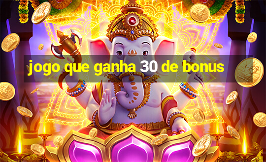 jogo que ganha 30 de bonus