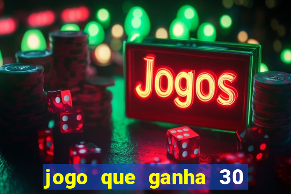 jogo que ganha 30 de bonus