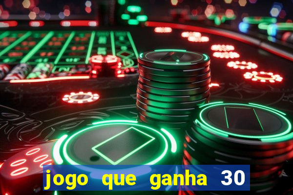 jogo que ganha 30 de bonus