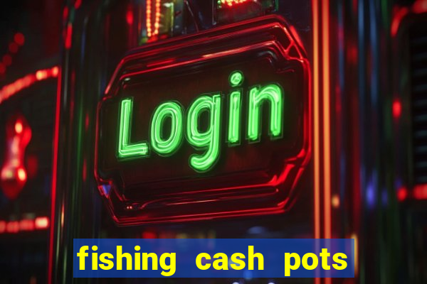 fishing cash pots slot free play