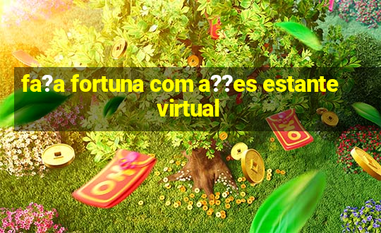 fa?a fortuna com a??es estante virtual