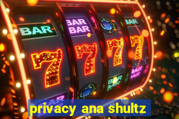 privacy ana shultz