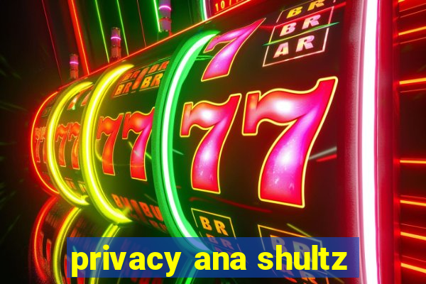 privacy ana shultz