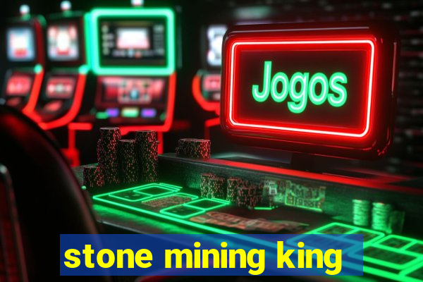 stone mining king